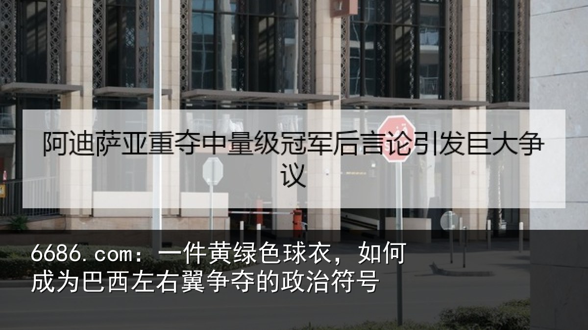 6686.com:一件黄绿色球衣,如何成为巴西左右翼争夺的政治符号