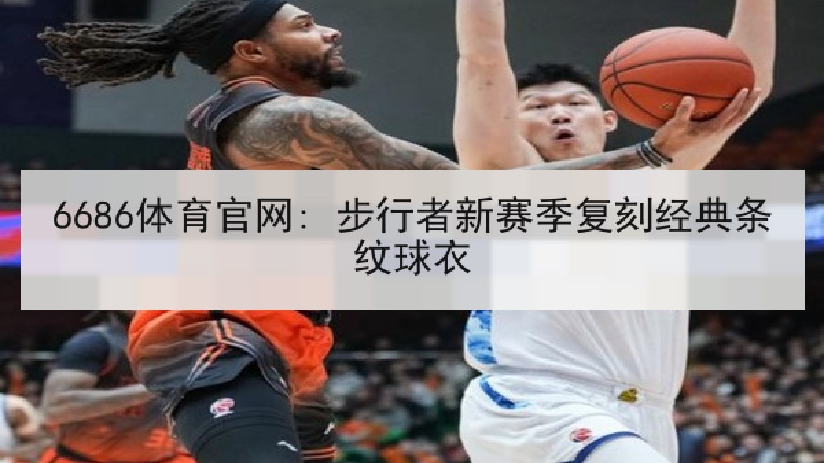 6686体育官网: 步行者新赛季复刻经典条纹球衣(6686.com)