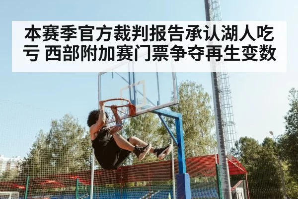 本赛季官方裁判报告承认湖人吃亏 西部附加赛门票争夺再生变数