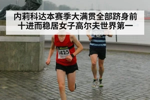 内莉科达本赛季大满贯全部跻身前十进而稳居女子高尔夫世界第一